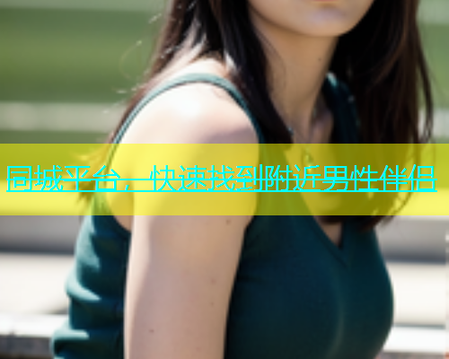 同城平台，快速找到附近男性伴侣
