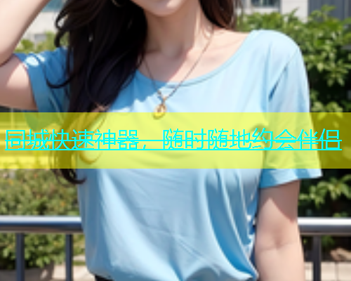 同城快速神器，随时随地约会伴侣