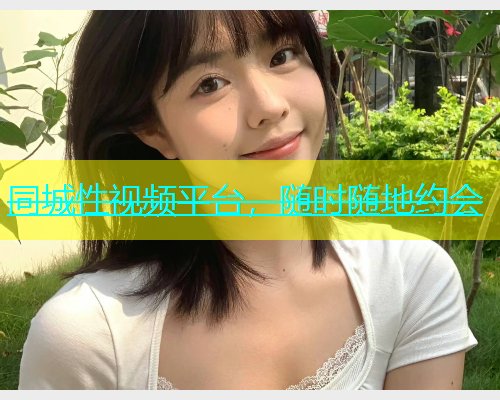 同城性视频平台，随时随地约会