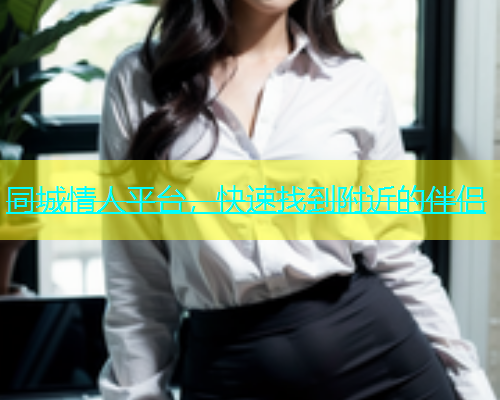 同城情人平台，快速找到附近的伴侣