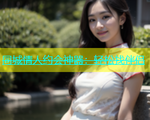 同城情人约会神器：轻松找伴侣