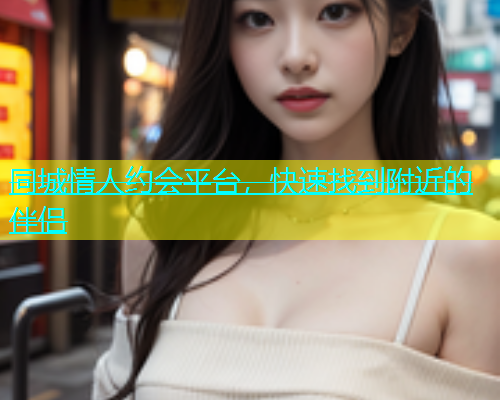 同城情人约会平台，快速找到附近的伴侣