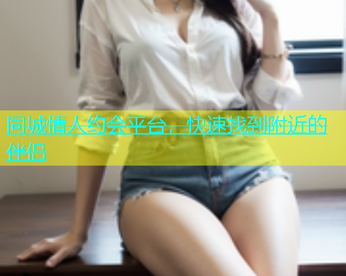 同城情人约会平台，快速找到附近的伴侣