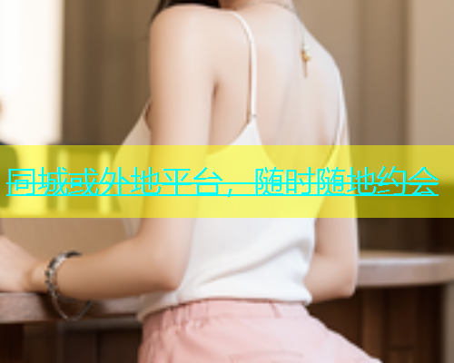 同城或外地平台，随时随地约会