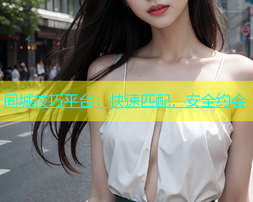 同城技巧平台：快速匹配，安全约会