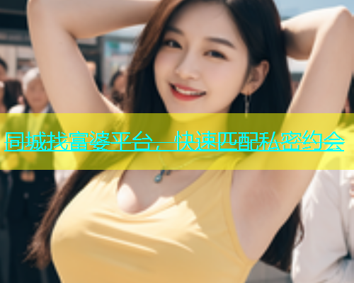 同城找富婆平台，快速匹配私密约会