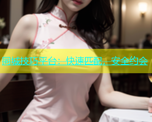 同城技巧平台：快速匹配，安全约会
