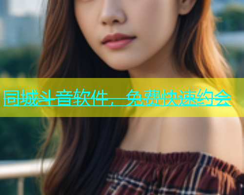 同城斗音软件，免费快速约会
