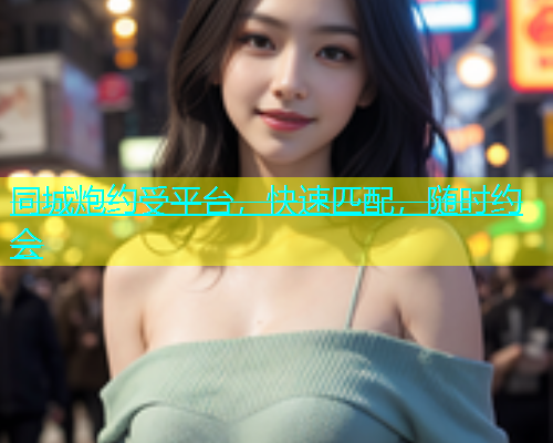 同城炮约受平台，快速匹配，随时约会