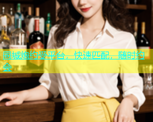 同城炮约受平台，快速匹配，随时约会