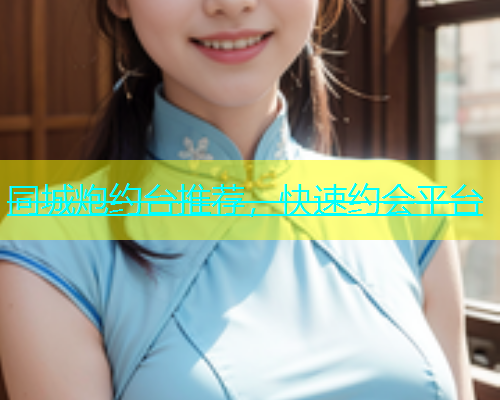 同城炮约台推荐，快速约会平台