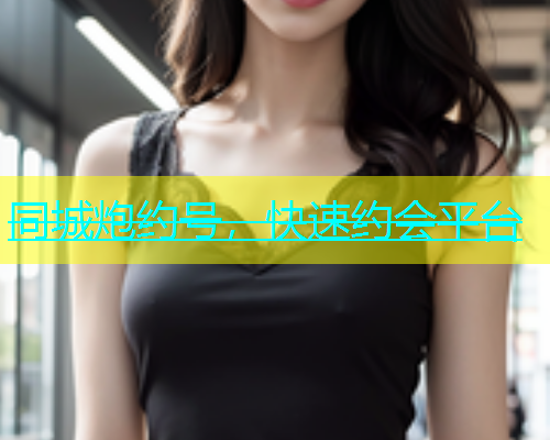 同城炮约号，快速约会平台