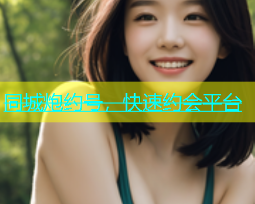 同城炮约号，快速约会平台