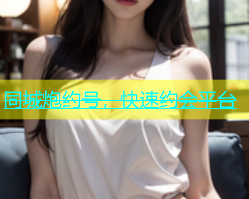 同城炮约号，快速约会平台