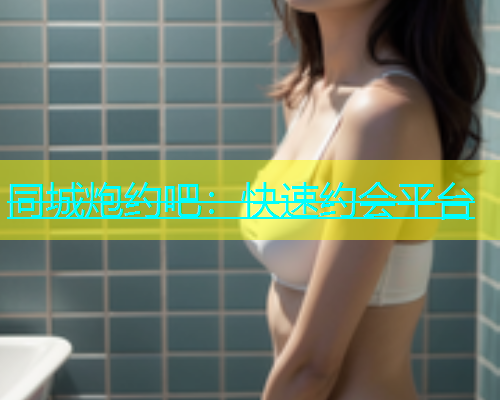 同城炮约吧：快速约会平台