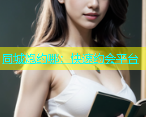 同城炮约哪：快速约会平台
