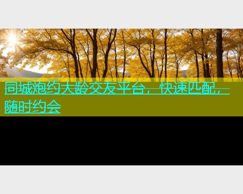 同城炮约大龄交友平台，快速匹配，随时约会