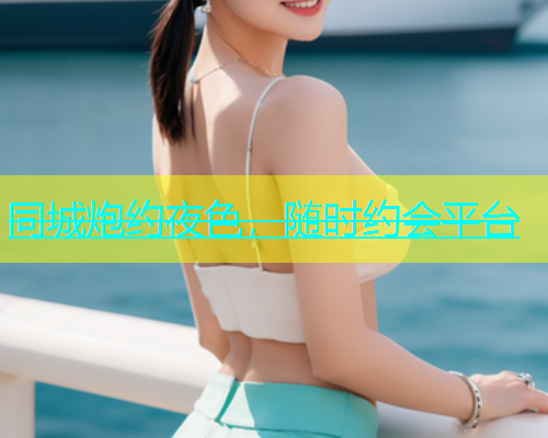 同城炮约夜色，随时约会平台