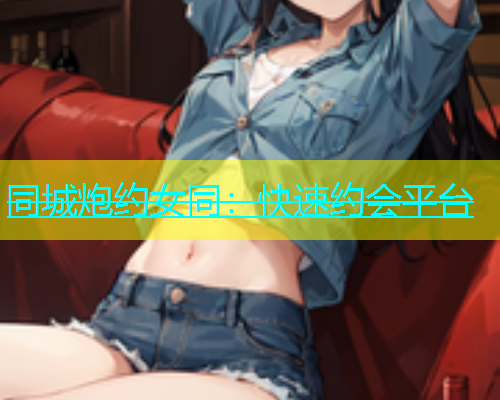 同城炮约女同：快速约会平台
