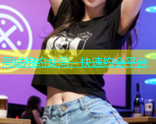 同城炮约女同：快速约会平台