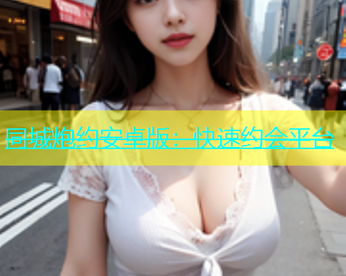 同城炮约安卓版：快速约会平台