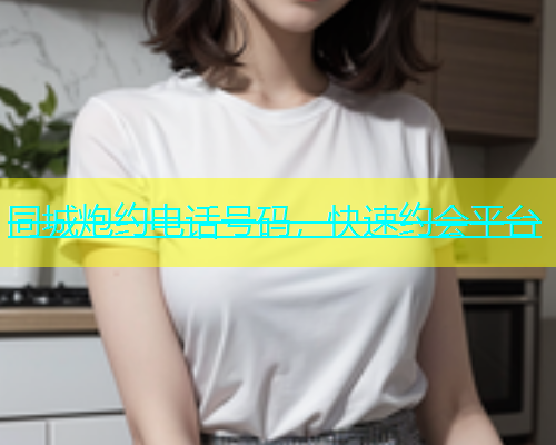 同城炮约电话号码，快速约会平台