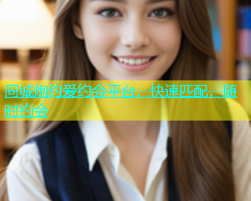 同城炮约爱约会平台，快速匹配，随时约会