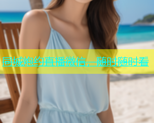 同城炮约直播微信，随时随时看