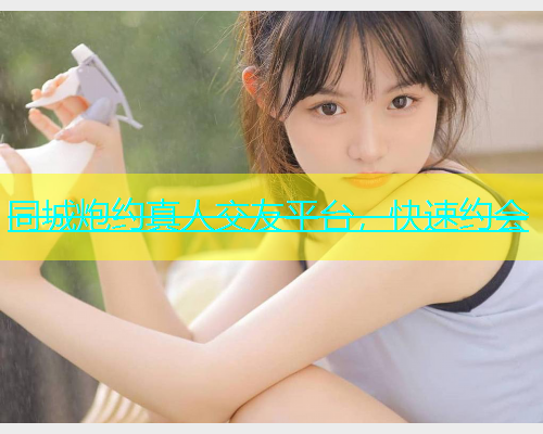 同城炮约真人交友平台，快速约会