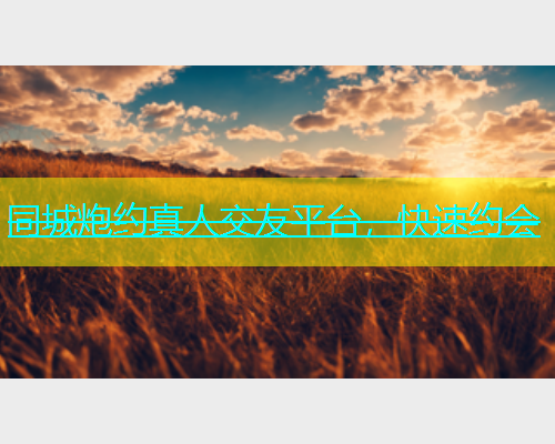 同城炮约真人交友平台，快速约会