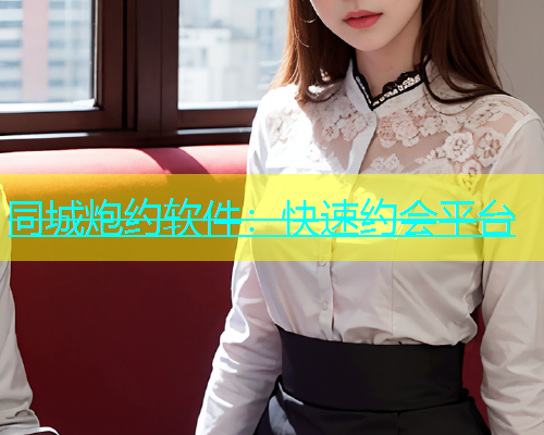 同城炮约软件：快速约会平台