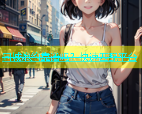 同城炮约靠谱吗？快速匹配平台