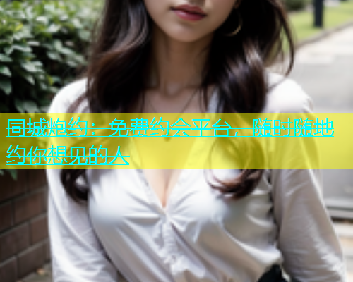同城炮约：免费约会平台，随时随地约你想见的人
