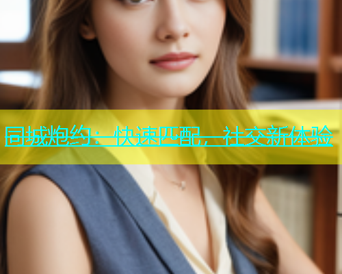 同城炮约：快速匹配，社交新体验