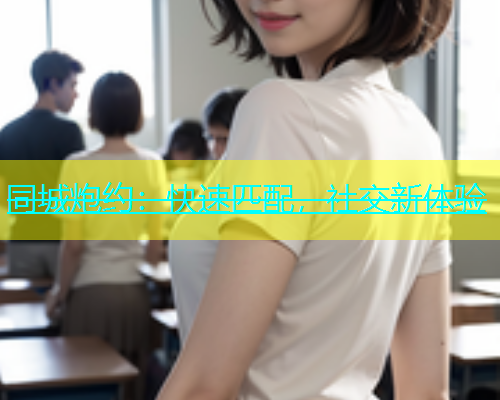 同城炮约：快速匹配，社交新体验