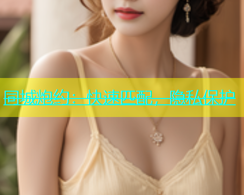同城炮约：快速匹配，隐私保护