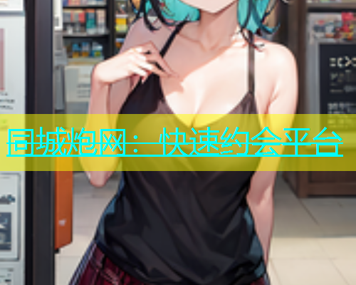 同城炮网：快速约会平台