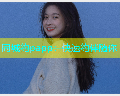 同城约papp：快速约伴随你