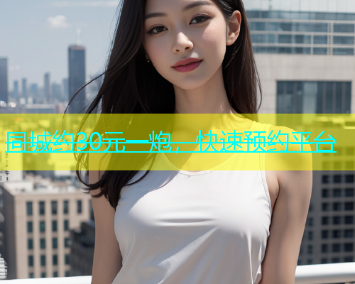 同城约30元一炮，快速预约平台