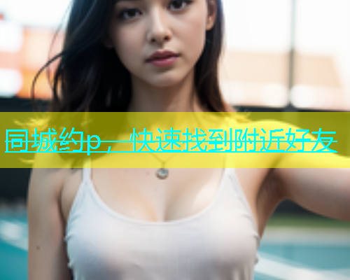 同城约p，快速找到附近好友