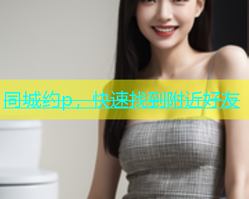 同城约p，快速找到附近好友