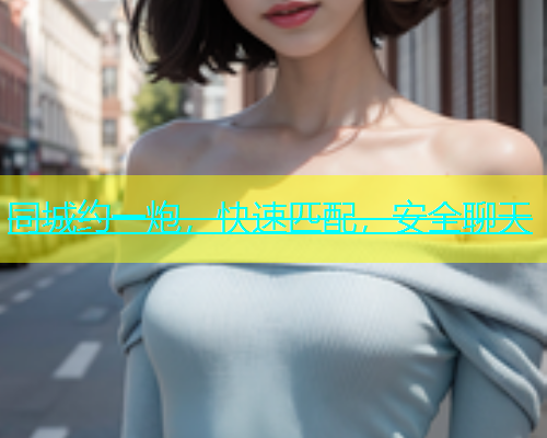 同城约一炮，快速匹配，安全聊天
