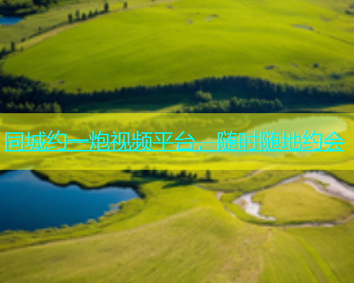 同城约一炮视频平台，随时随地约会