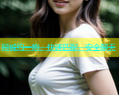 同城约一炮，快速匹配，安全聊天