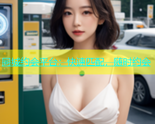 同城约会平台：快速匹配，随时约会