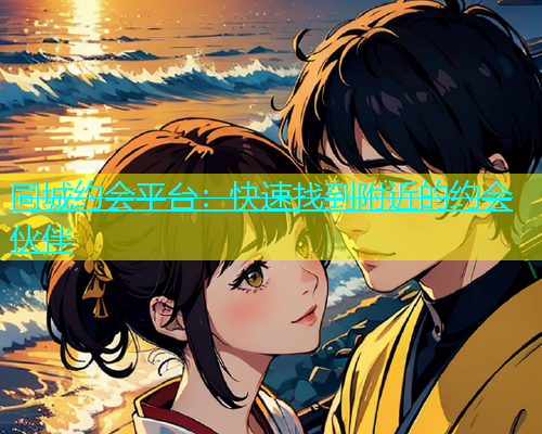 同城约会平台：快速找到附近的约会伙伴