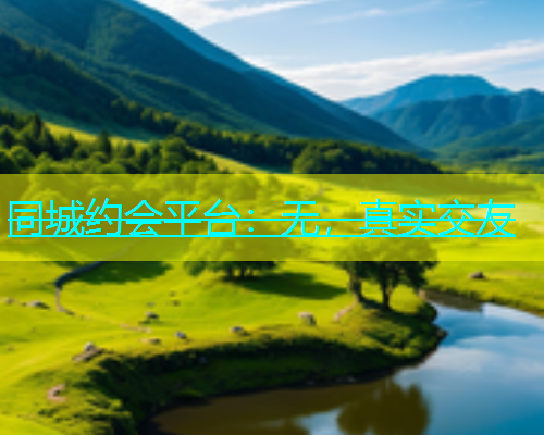 同城约会平台：无，真实交友