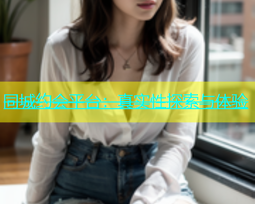 同城约会平台：真实性探索与体验