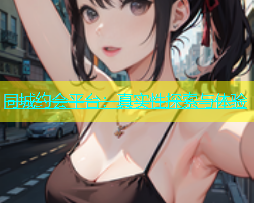 同城约会平台：真实性探索与体验