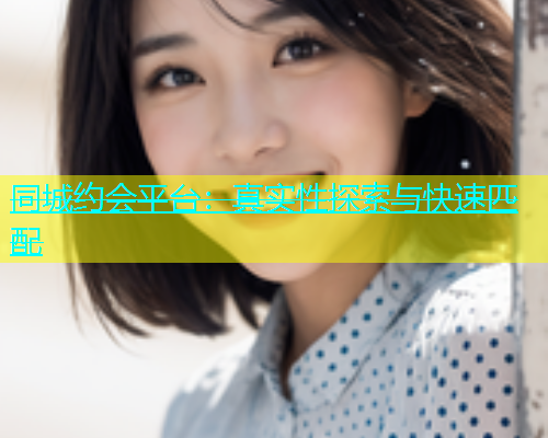 同城约会平台：真实性探索与快速匹配